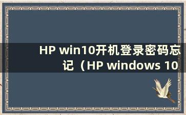 HP win10开机登录密码忘记（HP windows 10开机密码忘记）